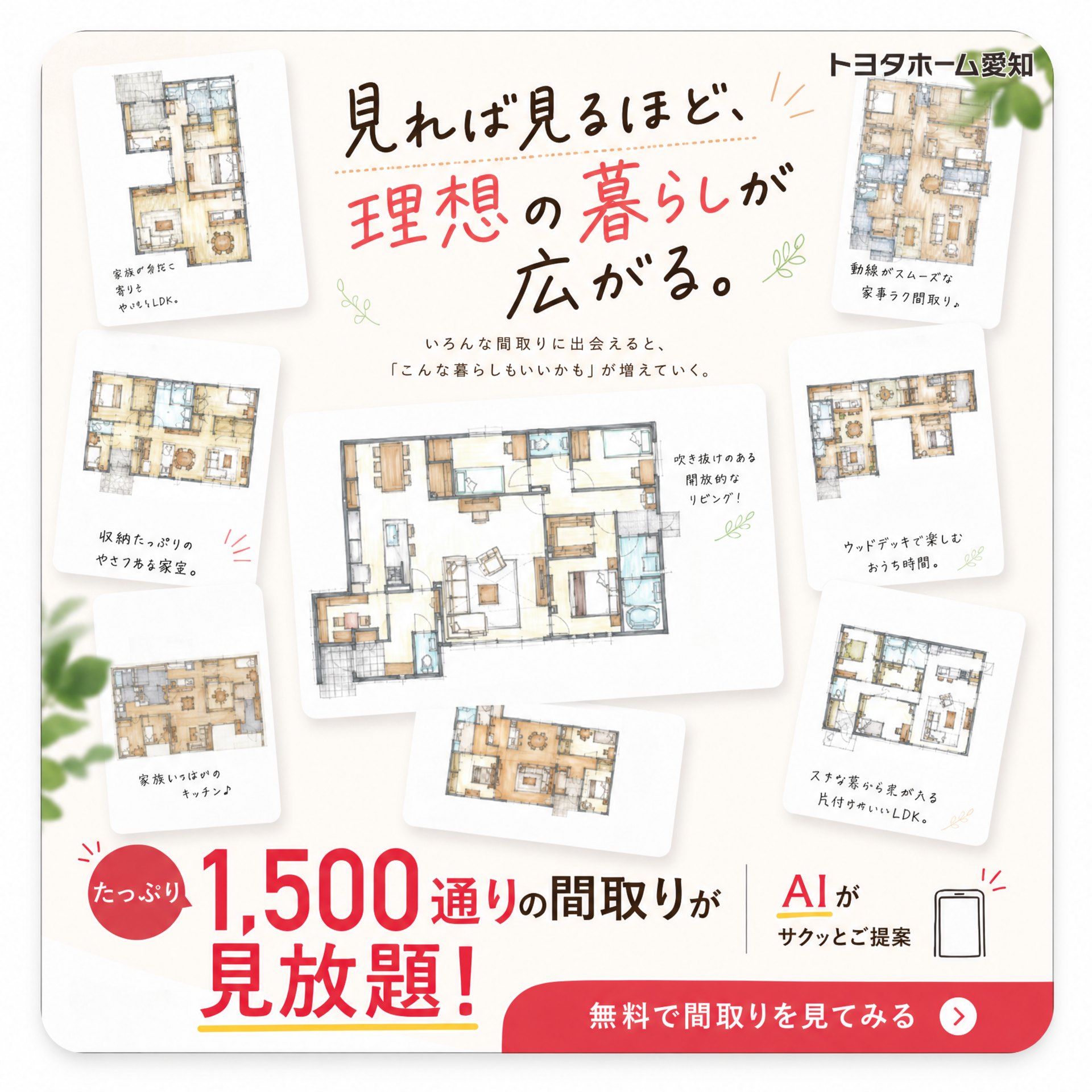 見れば見るほど、理想の暮らしが広がる。1,500通りの間取りが見放題！