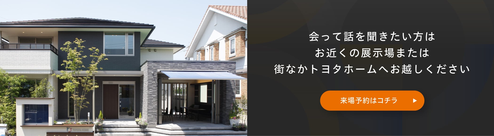 会って話を聞きたい方はお近くの展示場または街なかトヨタホームへお越しください 来場予約はコチラ