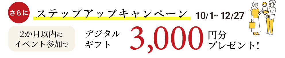 さらにステップアップキャンペーン。2か月以内にイベント参加でデジタルギフト3,000円分プレゼント