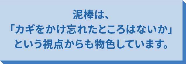 泥棒は、「鍵をかけ忘れたところはないか」という視点からも物色しています。