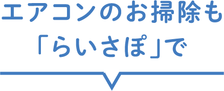 エアコンのお掃除も「らいさぽ」で
