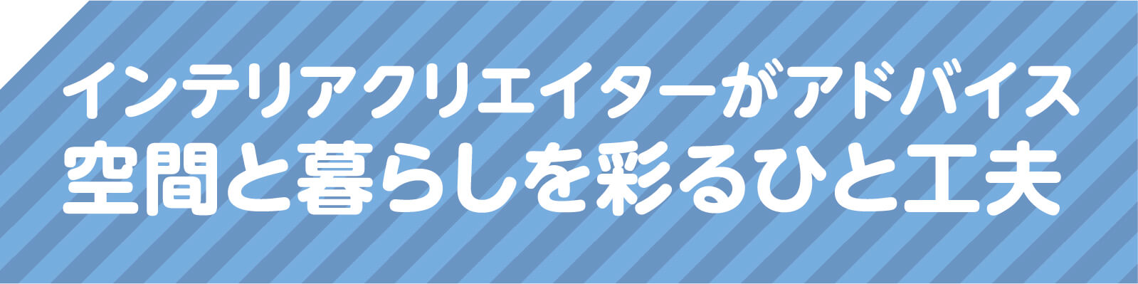 インテリアクリエイターがアドバイス 空間と暮らしを彩るひと工夫